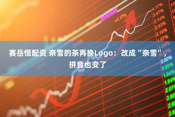 赛岳恒配资 奈雪的茶再换Logo：改成“奈雪”，拼音也变了