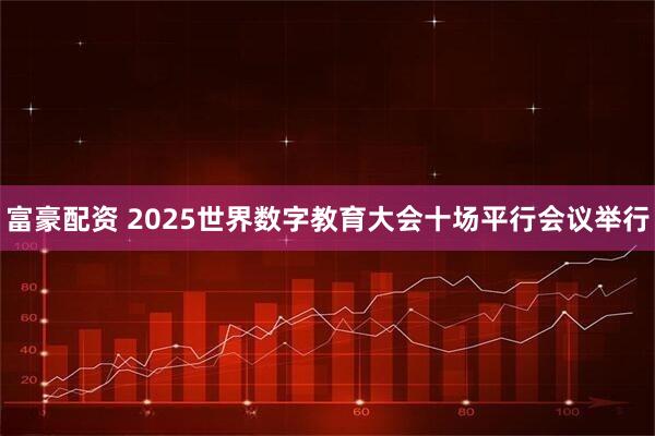 富豪配资 2025世界数字教育大会十场平行会议举行