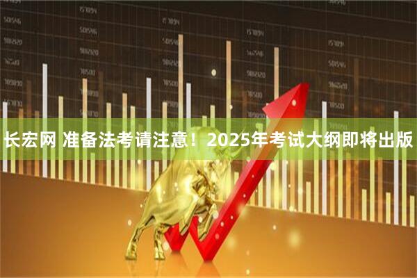 长宏网 准备法考请注意！2025年考试大纲即将出版