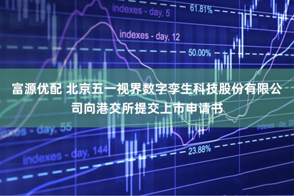 富源优配 北京五一视界数字孪生科技股份有限公司向港交所提交上市申请书