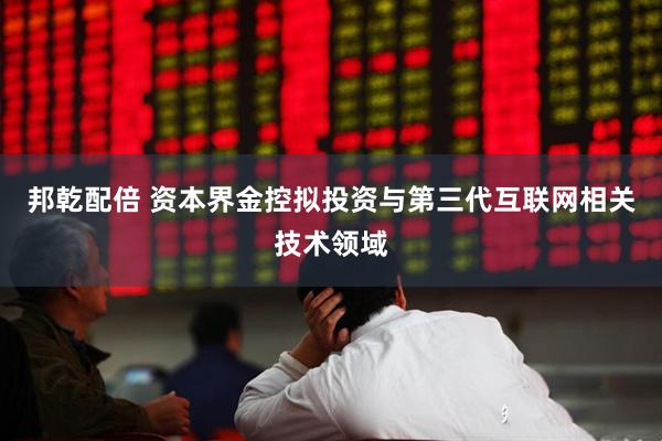 邦乾配倍 资本界金控拟投资与第三代互联网相关技术领域