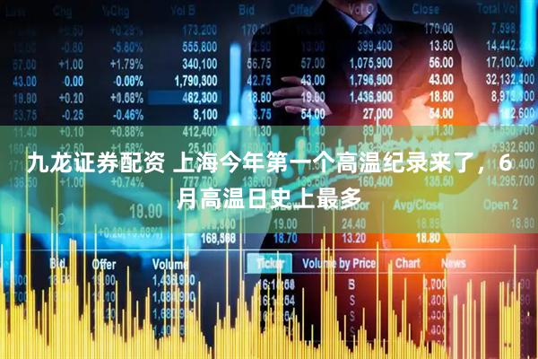 九龙证券配资 上海今年第一个高温纪录来了，6月高温日史上最多