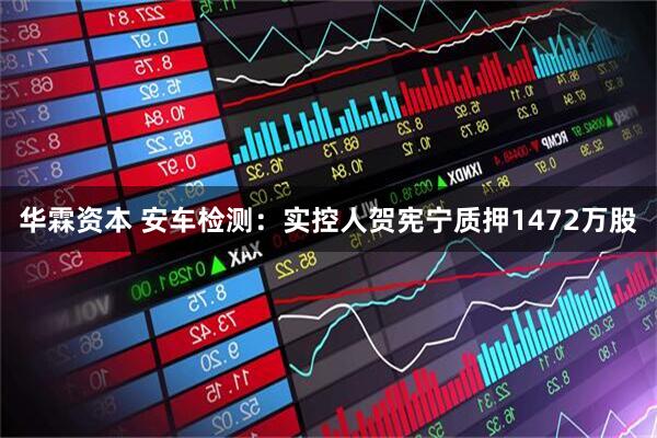 华霖资本 安车检测：实控人贺宪宁质押1472万股
