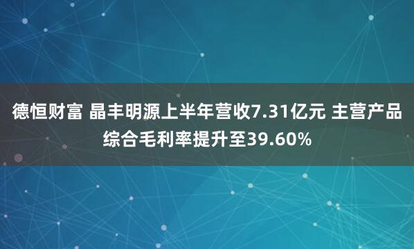 德恒财富 晶丰明源上半年营收7.31亿元 主营产品综合毛利率提升至39.60%