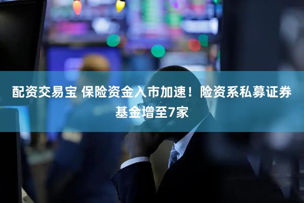 配资交易宝 保险资金入市加速！险资系私募证券基金增至7家