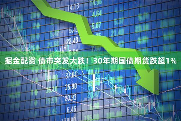 掘金配资 债市突发大跌！30年期国债期货跌超1%