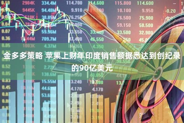 金多多策略 苹果上财年印度销售额据悉达到创纪录的90亿美元