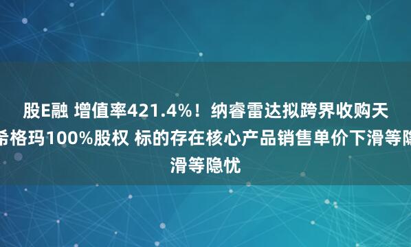 股E融 增值率421.4%！纳睿雷达拟跨界收购天津希格玛100%股权 标的存在核心产品销售单价下滑等隐忧