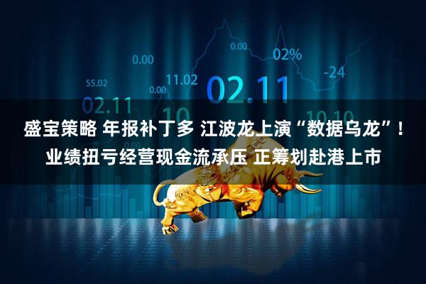 盛宝策略 年报补丁多 江波龙上演“数据乌龙”！业绩扭亏经营现金流承压 正筹划赴港上市