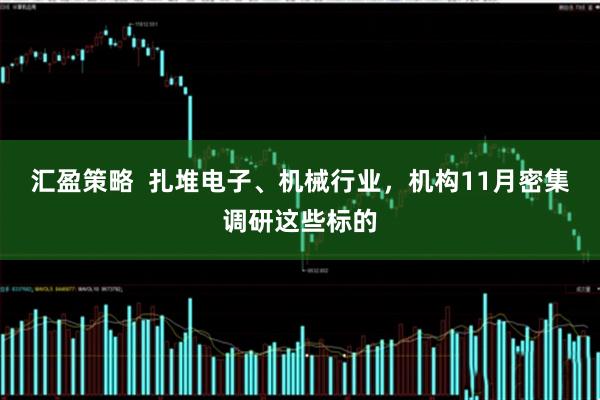 汇盈策略  扎堆电子、机械行业，机构11月密集调研这些标的