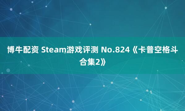 博牛配资 Steam游戏评测 No.824《卡普空格斗合集2》