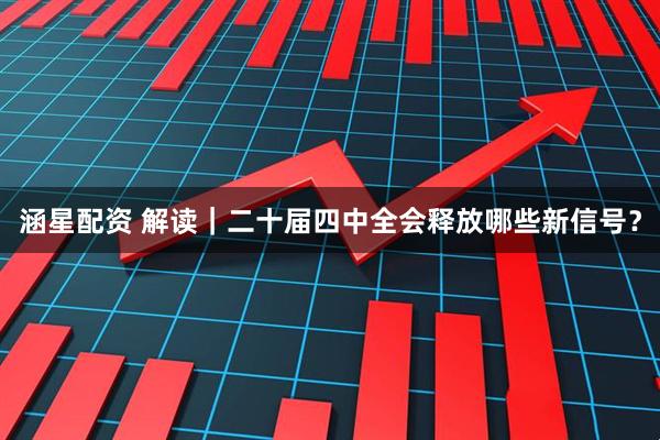 涵星配资 解读｜二十届四中全会释放哪些新信号？