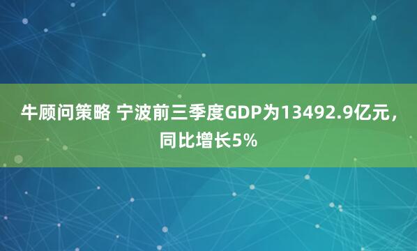 牛顾问策略 宁波前三季度GDP为13492.9亿元,同比增长5%