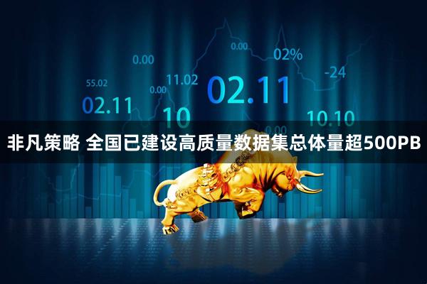 非凡策略 全国已建设高质量数据集总体量超500PB