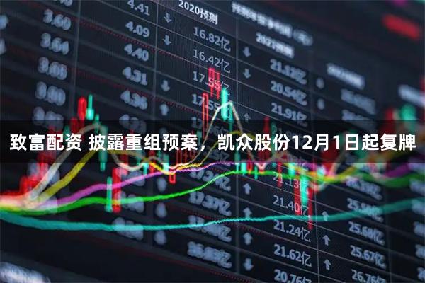 致富配资 披露重组预案，凯众股份12月1日起复牌