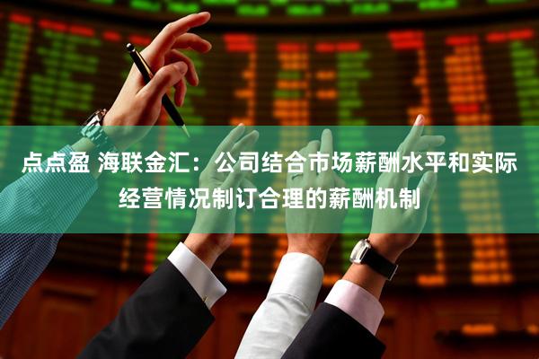 点点盈 海联金汇：公司结合市场薪酬水平和实际经营情况制订合理的薪酬机制