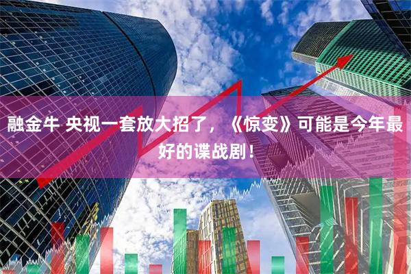 融金牛 央视一套放大招了，《惊变》可能是今年最好的谍战剧！